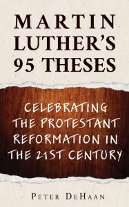 Title: Martin Luther's 95 Theses: Celebrating the Protestant Reformation in the 21st Century, Author: Peter DeHaan