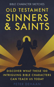 Title: Old Testament Sinners and Saints: Discover What These 100 Intriguing Bible Characters Can Teach Us Today, Author: Peter DeHaan