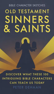 Title: Old Testament Sinners and Saints: Discover What These 100 Intriguing Bible Characters Can Teach Us Today, Author: Peter DeHaan
