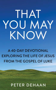 Title: That You May Know: A 40-Day Devotional Exploring the Life of Jesus from the Gospel of Luke, Author: Peter DeHaan