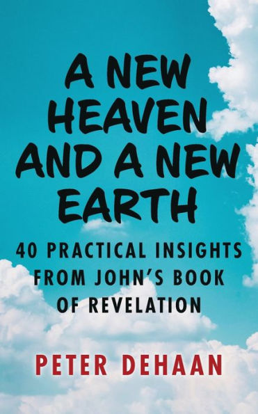 a New Heaven and Earth: 40 Practical Insights from John's Book of Revelation