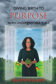 Title: Giving Birth to Purpose in an Uncomfortable Place, Author: Salome Williams