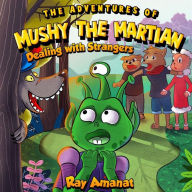 Title: Mushy the Martian: Dealing with Strangers, Author: Ray Amanat