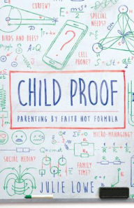 Title: Child Proof: Parenting by Faith, Not Formula, Author: Julie Lowe