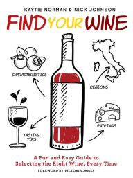 Title: Find Your Wine: A fun and easy guide to selecting the right wine, every time, Author: Kaytie Norman