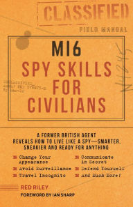 Free downloads ebooks pdf format MI6 Spy Skills for Civilians: A former British agent reveals how to live like a spy - smarter, sneakier and ready for anything 9781948174404 by Red Riley, Ian Sharp