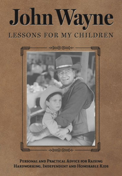 John Wayne: Lessons for My Children: Personal and Practical Advice for Raising Hardworking, Independent and Honorable Kids