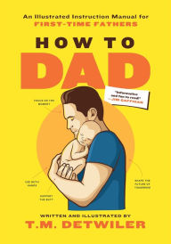 Title: How to Dad: An Illustrated Instruction Manual for First Time Fathers, Author: T.M. Detwiler