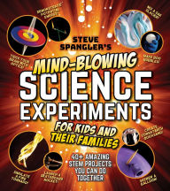 Title: Steve Spangler's Mind-Blowing Science Experiments for Kids and Their Families: 40+ exciting STEM projects you can do together, Author: Steve Spangler