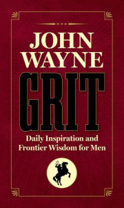 Title: John Wayne Grit: Daily Inspiration and Frontier Wisdom for Men, Author: Editors of the Official John Wayne Magazine