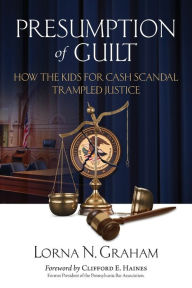Title: Presumption of Guilt: How the kids for cash scandal trampled justice, Author: Lorna N Graham