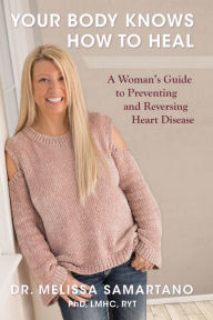 Title: Your Body Knows How to Heal: A Woman's Guide to Preventing and Reversing Heart Disease, Author: Melissa Samartano