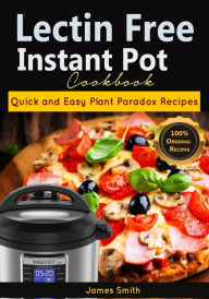 Title: Lectin Free Instant Pot Cookbook: Quick and Easy Lectin Free Recipes Plant Paradox Cookbook, Author: James Smith