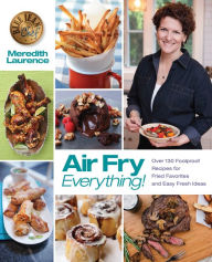 Title: Air Fry Everything: Foolproof Recipes for Fried Favorites and Easy Fresh Ideas by Blue Jean Chef, Meredith Laurence, Author: Meredith Laurence