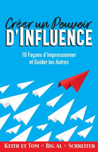 Title: Créer un Pouvoir d'Influence: 10 Façons d'Impressionner et Guider les Autres, Author: Keith Schreiter