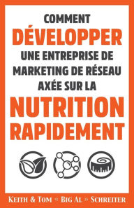Title: Comment Développer une Entreprise de Marketing de Réseau Axée sur la Nutrition Rapidement, Author: Keith Arthur Schreiter