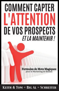 Title: Comment Capter L'Attention de Vos Prospects et La Maintenir !: Formules de Mots Magiques pour le Marketing de Réseau, Author: keith Schreiter