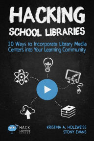 Title: Hacking School Libraries: 10 Ways to Incorporate Library Media Centers into Your Learning Community, Author: Holzweiss A. Kristina
