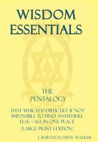 Title: Wisdom Essentials the Pentalogy: That Which Is Difficult If Not Impossible to Find Anywhere Else-All in One Place [Large Print Edition], Author: J Bartholomew Walker