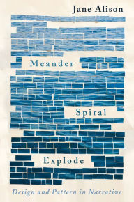 Title: Meander, Spiral, Explode: Design and Pattern in Narrative, Author: Jane Alison