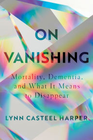 Ebooks in pdf free download On Vanishing: Mortality, Dementia, and What It Means to Disappear  9781948226288 by Lynn Casteel Harper English version