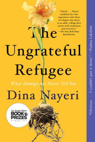 Title: The Ungrateful Refugee: What Immigrants Never Tell You, Author: Dina Nayeri
