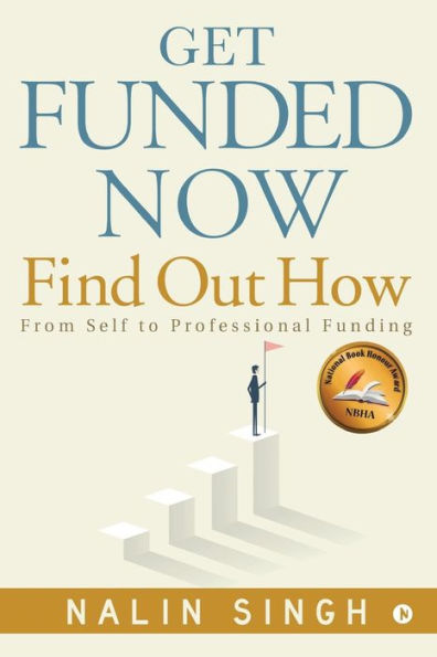 Get Funded Now: Find Out How: From Self to Professional Funding