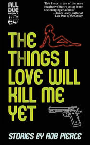 Title: The Things I Love Will Kill Me Yet, Author: Rob Pierce