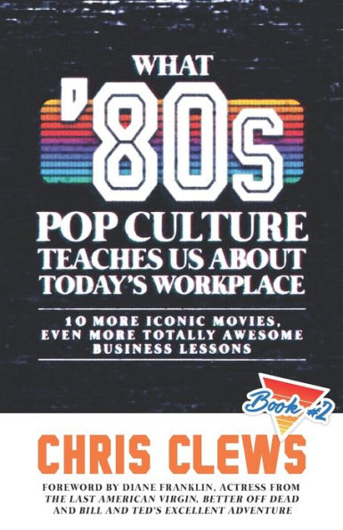 What '80s Pop Culture Teaches Us About Today's Workplace: 10 More Iconic Movies, Even More Totally Awesome Business Lessons