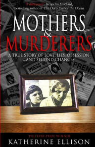 Title: Mothers And Murderers: A True Story Of Love, Lies, Obsession ... and Second Chances, Author: Katherine Ellison