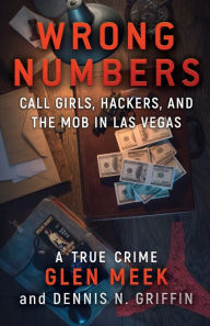 Title: Wrong Numbers: Call Girls, Hackers, And The Mob In Las Vegas, Author: Glen Meek