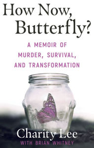 Title: How Now, Butterfly?: A Memoir of Murder, Survival, and Transformation, Author: Charity Lee