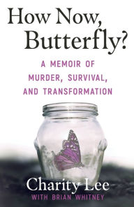 Title: How Now, Butterfly?: A Memoir Of Murder, Survival, and Transformation, Author: Charity Lee