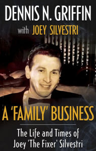 Title: A 'Family' Business: The Life And Times Of Joey 'The Fixer' Silvestri, Author: Dennis N. Griffin