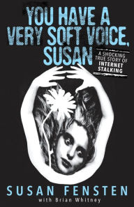 Title: You Have A Very Soft Voice, Susan: A Shocking True Story Of Internet Stalking, Author: Susan Fensten