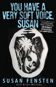 Title: You Have a Very Soft Voice, Susan: A Shocking True Story of Internet Stalking, Author: Susan Fensten