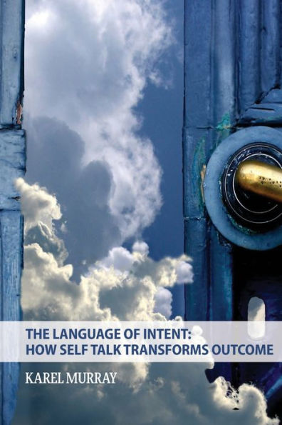 The Language of Intent: How Self Talk Transforms Outcome: How Self Talk Transforms