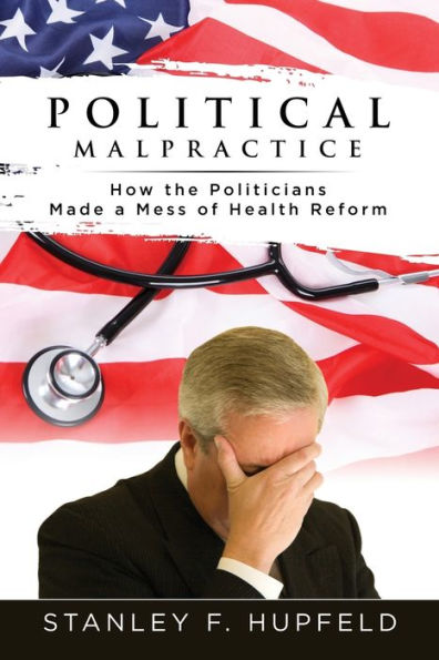 Political Malpractice: How the Politicians Made a Mess of Health Reform