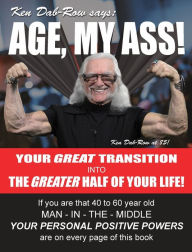 Title: Age, My Ass!: Your great transition into the greater half of your life!, Author: Ken Dab-Row