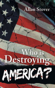 Title: Who is Destroying America?, Author: Allan Stover