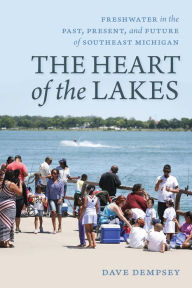 Title: The Heart of the Lakes: Freshwater in the Past, Present and Future of Southeast Michigan, Author: Dave Dempsey