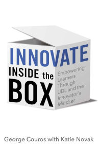 Title: Innovate Inside the Box: Empowering Learners Through UDL and the Innovator's Mindset, Author: George Couros