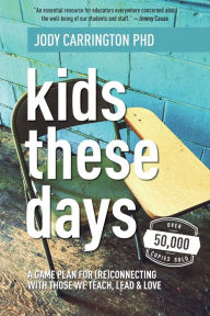 Title: Kids These Days: A Game Plan For (Re)Connecting With Those We Teach, Lead, & Love, Author: Jody Carrington