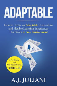 Title: Adaptable: How to Create an Adaptable Curriculum and Flexible Learning Experiences That Work in Any Environment, Author: Aj Juliani