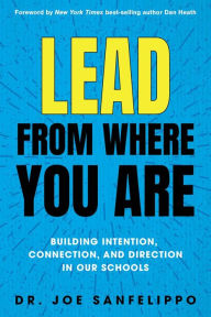 Title: Lead from Where You Are: Building Intention, Connection and Direction in Our Schools, Author: Joe Sanfelippo