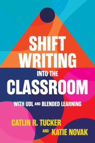 Title: Shift Writing into the Classroom with UDL and Blended Learning, Author: Catlin Tucker