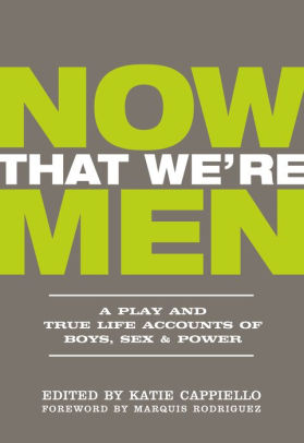Now That We're Men: A Play and True Life Accounts of Boys, Sex & Power (UPDATED EDITION)
