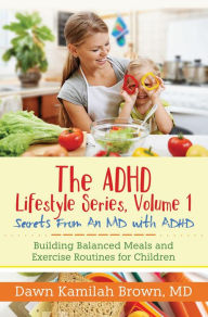 Title: The ADHD Lifestyle Series, Volume 1: Secrets from an MD with ADHD: Building Balanced Meals and Exercise Routines for Children, Author: Dr. Dawn Kamilah Brown MD