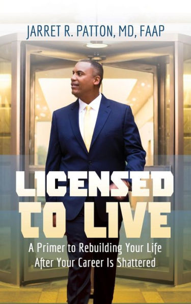 Licensed to Live: A Primer Rebuilding Your Life After Career Has Been Shattered