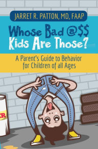 Title: Whose Bad @$$ Kids are Those?: A Parent's Guide to Behavior for Children of all Ages, Author: Dr. Jarret   R. Patton